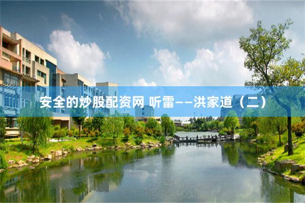 安全的炒股配资网 听雷——洪家道（二）