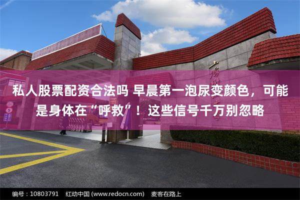 私人股票配资合法吗 早晨第一泡尿变颜色，可能是身体在“呼救”！这些信号千万别忽略