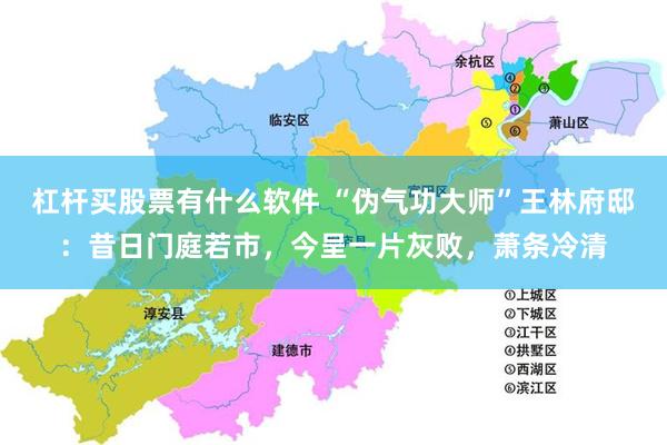 杠杆买股票有什么软件 “伪气功大师”王林府邸：昔日门庭若市，今呈一片灰败，萧条冷清