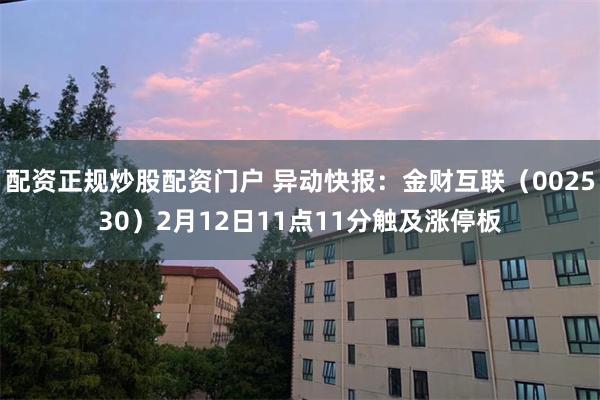 配资正规炒股配资门户 异动快报：金财互联（002530）2月12日11点11分触及涨停板