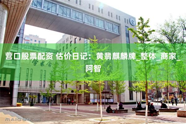 营口股票配资 估价日记：黄翡麒麟牌_整体_商家_阿智