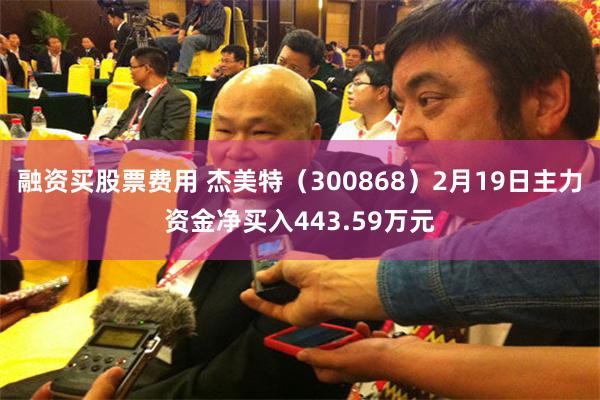 融资买股票费用 杰美特（300868）2月19日主力资金净买入443.59万元