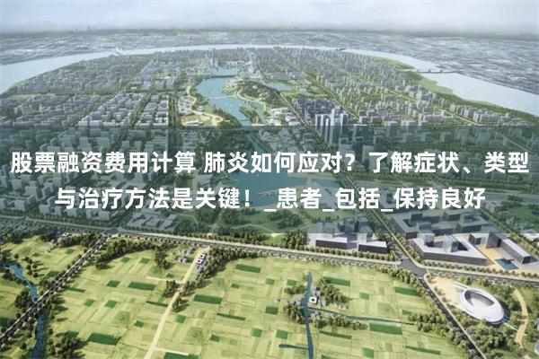 股票融资费用计算 肺炎如何应对？了解症状、类型与治疗方法是关键！_患者_包括_保持良好