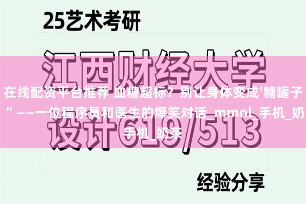 在线配资平台推荐 血糖超标？别让身体变成‘糖罐子’！”——一位程序员和医生的爆笑对话_mmol_手机_奶茶