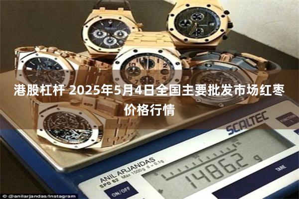 港股杠杆 2025年5月4日全国主要批发市场红枣价格行情