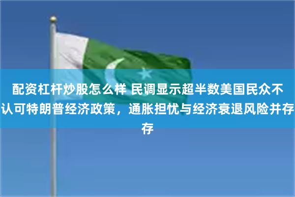 配资杠杆炒股怎么样 民调显示超半数美国民众不认可特朗普经济政策，通胀担忧与经济衰退风险并存