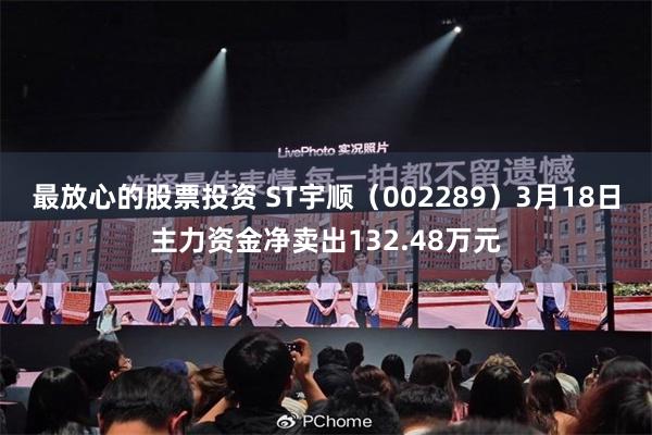 最放心的股票投资 ST宇顺（002289）3月18日主力资金净卖出132.48万元