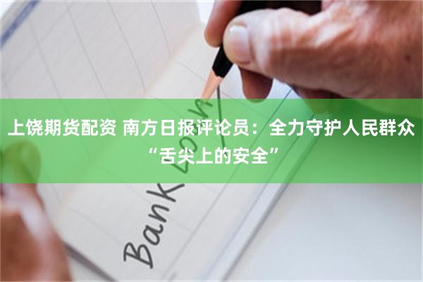 上饶期货配资 南方日报评论员：全力守护人民群众“舌尖上的安全”