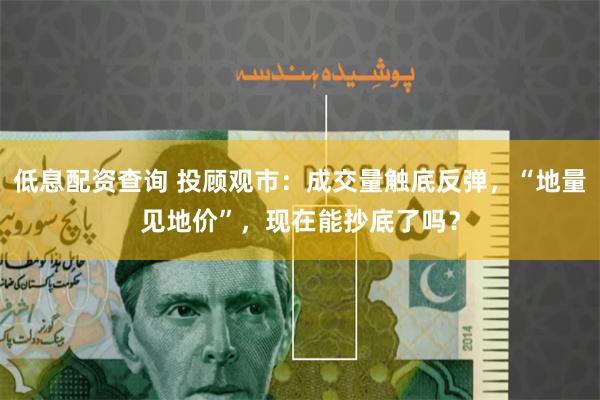 低息配资查询 投顾观市：成交量触底反弹，“地量见地价”，现在能抄底了吗？