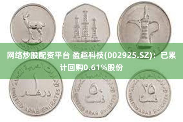 网络炒股配资平台 盈趣科技(002925.SZ)：已累计回购0.61%股份