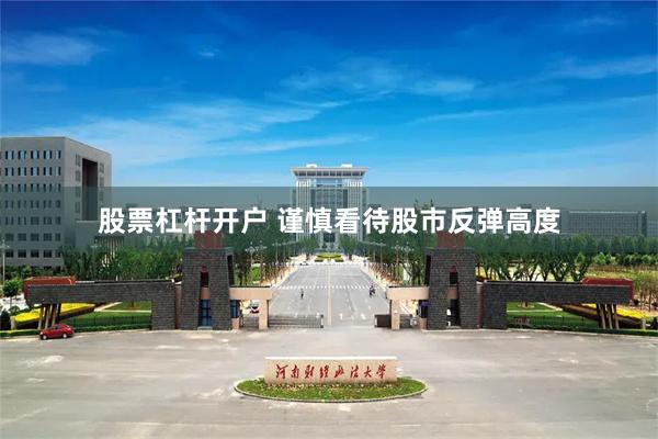 股票杠杆开户 谨慎看待股市反弹高度