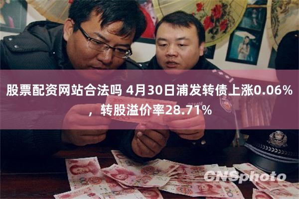 股票配资网站合法吗 4月30日浦发转债上涨0.06%，转股溢价率28.71%