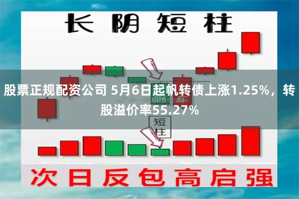 股票正规配资公司 5月6日起帆转债上涨1.25%，转股溢价率55.27%