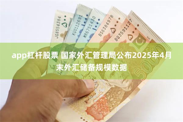 app杠杆股票 国家外汇管理局公布2025年4月末外汇储备规模数据