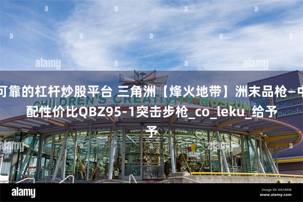 可靠的杠杆炒股平台 三角洲【烽火地带】洲末品枪—中配性价比QBZ95-1突击步枪_co_leku_给予
