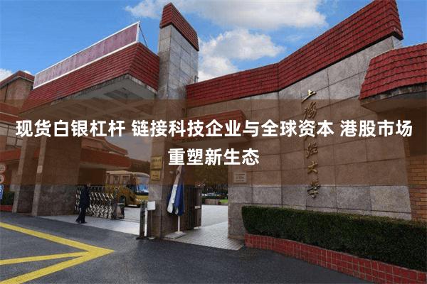 现货白银杠杆 链接科技企业与全球资本 港股市场重塑新生态