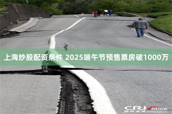 上海炒股配资条件 2025端午节预售票房破1000万
