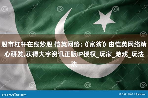 股市杠杆在线炒股 恺英网络:《富翁》由恺英网络精心研发,获得大宇资讯正版IP授权_玩家_游戏_玩法