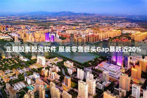 正规股票配资软件 服装零售巨头Gap暴跌近20%