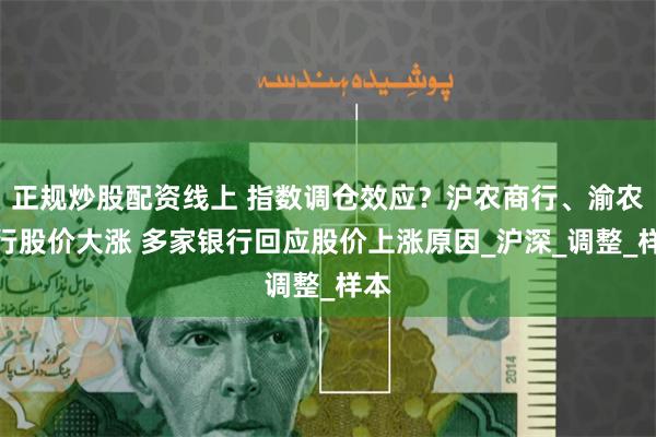 正规炒股配资线上 指数调仓效应？沪农商行、渝农商行股价大涨 多家银行回应股价上涨原因_沪深_调整_样本