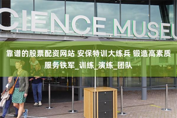 靠谱的股票配资网站 安保特训大练兵 锻造高素质服务铁军_训练_演练_团队