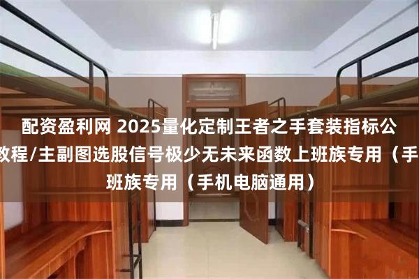 配资盈利网 2025量化定制王者之手套装指标公式安装使用教程/主副图选股信号极少无未来函数上班族专用（手机电脑通用）