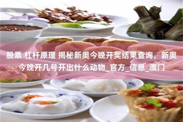 股票 杠杆原理 揭秘新奥今晚开奖结果查询，新奥今晚开几号开出什么动物_官方_信息_澳门