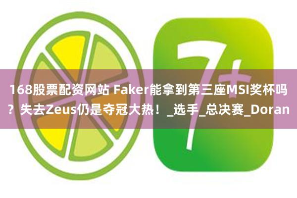 168股票配资网站 Faker能拿到第三座MSI奖杯吗？失去Zeus仍是夺冠大热！_选手_总决赛_Doran