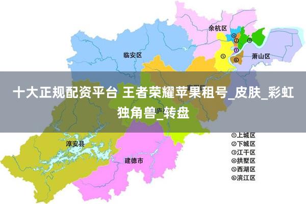 十大正规配资平台 王者荣耀苹果租号_皮肤_彩虹独角兽_转盘