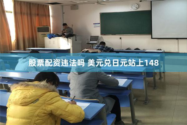 股票配资违法吗 美元兑日元站上148