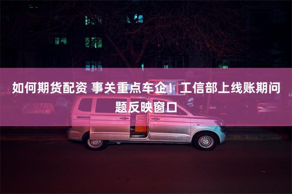 如何期货配资 事关重点车企！工信部上线账期问题反映窗口