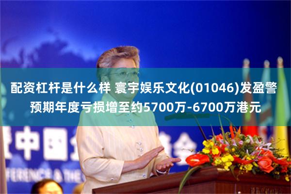 配资杠杆是什么样 寰宇娱乐文化(01046)发盈警 预期年度亏损增至约5700万-6700万港元