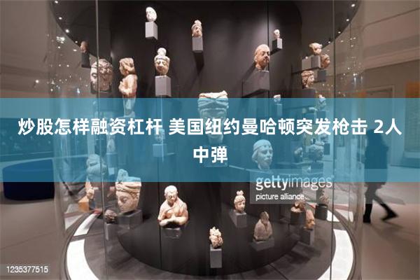 炒股怎样融资杠杆 美国纽约曼哈顿突发枪击 2人中弹