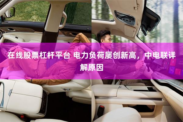 在线股票杠杆平台 电力负荷屡创新高，中电联详解原因