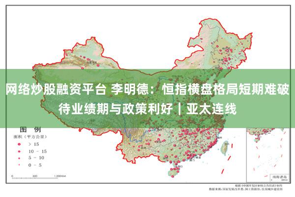 网络炒股融资平台 李明德：恒指横盘格局短期难破　待业绩期与政策利好｜亚太连线