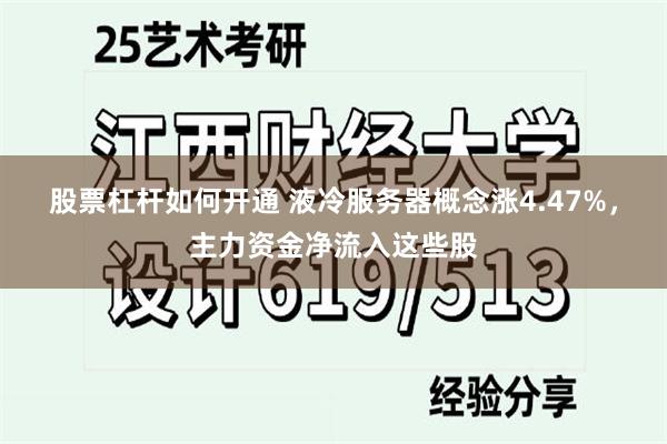 股票杠杆如何开通 液冷服务器概念涨4.47%，主力资金净流入这些股