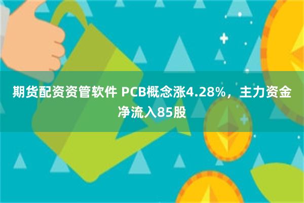 期货配资资管软件 PCB概念涨4.28%，主力资金净流入85股
