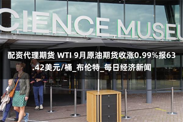 配资代理期货 WTI 9月原油期货收涨0.99%报63.42美元/桶_布伦特_每日经济新闻