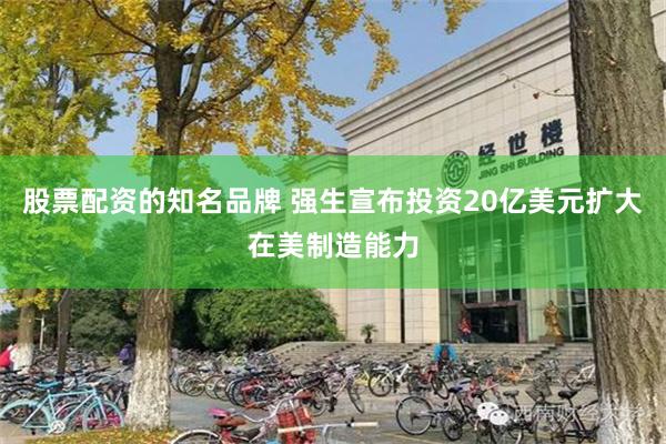 股票配资的知名品牌 强生宣布投资20亿美元扩大在美制造能力