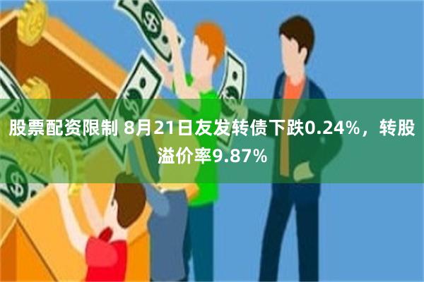股票配资限制 8月21日友发转债下跌0.24%，转股溢价率9.87%