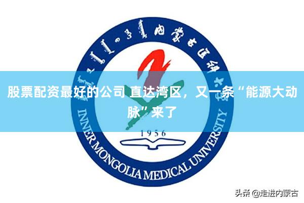 股票配资最好的公司 直达湾区，又一条“能源大动脉”来了