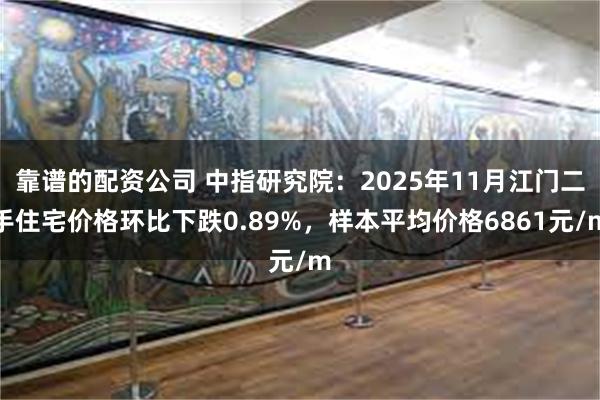 靠谱的配资公司 中指研究院：2025年11月江门二手住宅价格环比下跌0.89%，样本平均价格6861元/m
