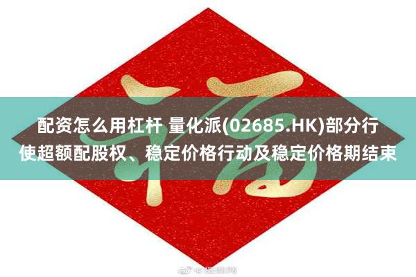 配资怎么用杠杆 量化派(02685.HK)部分行使超额配股权、稳定价格行动及稳定价格期结束